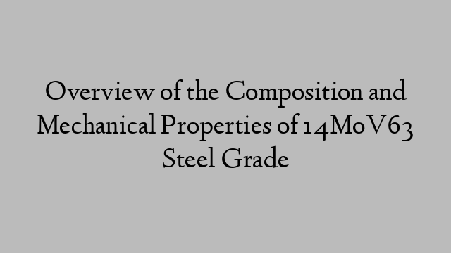 Overview of the Composition and Mechanical Properties of 14MoV63 Steel Grade