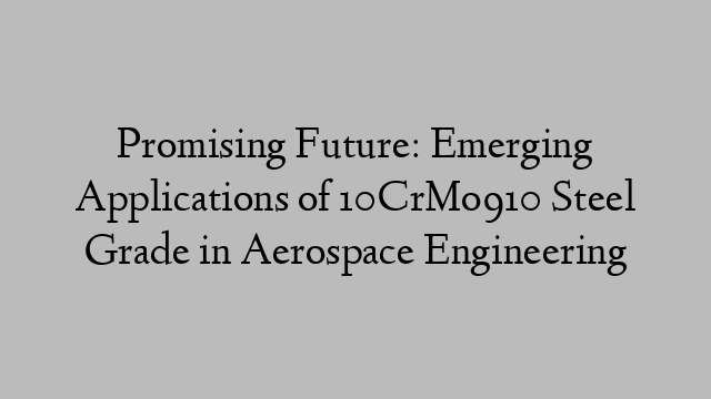 Promising Future: Emerging Applications of 10CrMo910 Steel Grade in Aerospace Engineering