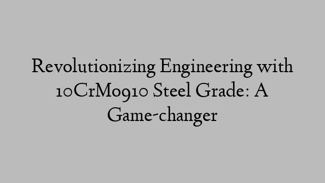 Revolutionizing Engineering with 10CrMo910 Steel Grade: A Game-changer