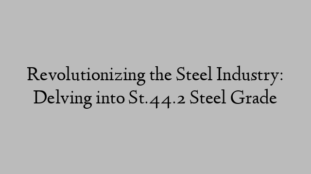 Revolutionizing the Steel Industry: Delving into St.44.2 Steel Grade