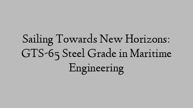 Sailing Towards New Horizons: GTS-65 Steel Grade in Maritime Engineering