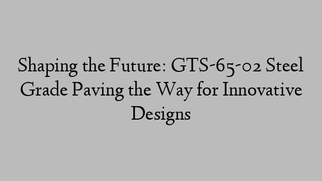 Shaping the Future: GTS-65-02 Steel Grade Paving the Way for Innovative Designs