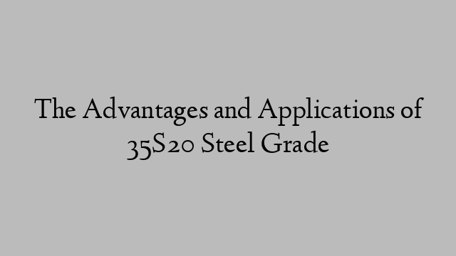 The Advantages and Applications of 35S20 Steel Grade