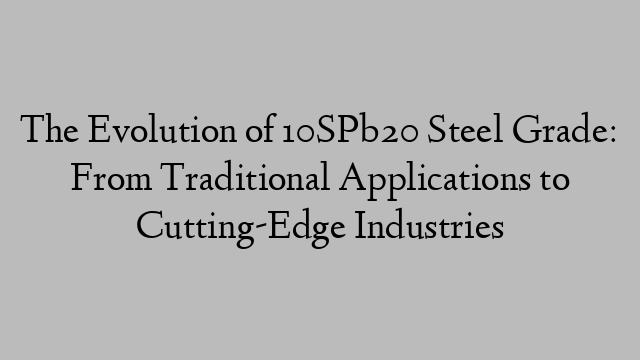 The Evolution of 10SPb20 Steel Grade: From Traditional Applications to Cutting-Edge Industries