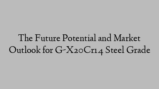 The Future Potential and Market Outlook for G-X20Cr14 Steel Grade