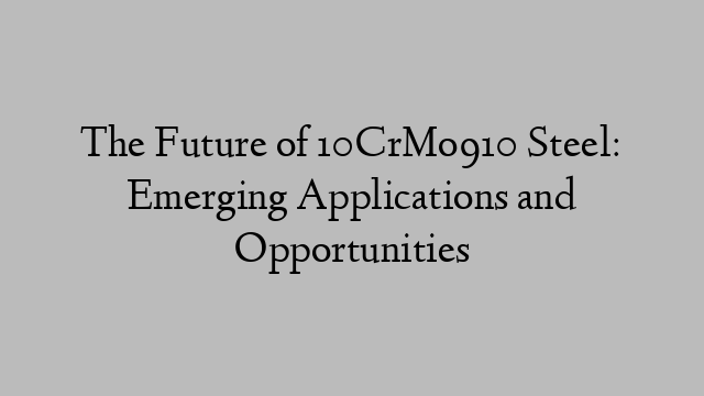 The Future of 10CrMo910 Steel: Emerging Applications and Opportunities