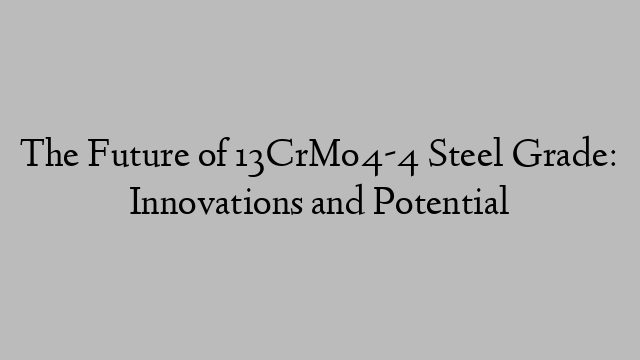 The Future of 13CrMo4-4 Steel Grade: Innovations and Potential