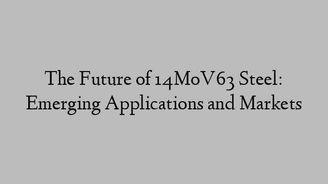 The Future of 14MoV63 Steel: Emerging Applications and Markets