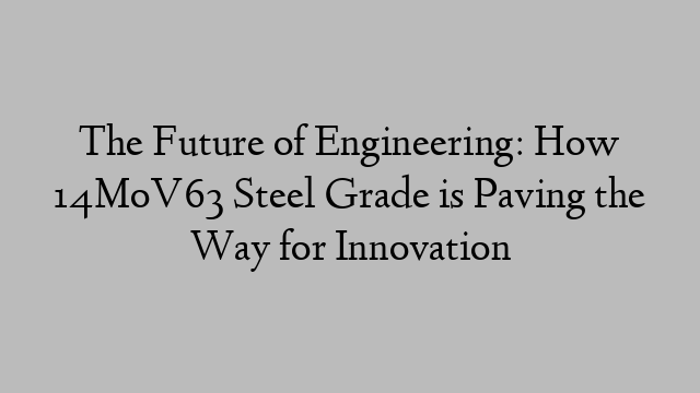 The Future of Engineering: How 14MoV63 Steel Grade is Paving the Way for Innovation