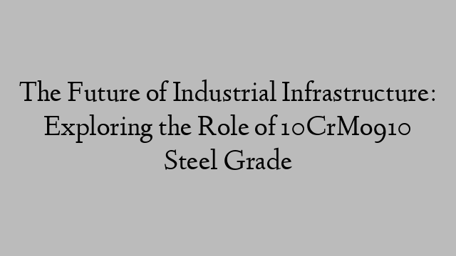 The Future of Industrial Infrastructure: Exploring the Role of 10CrMo910 Steel Grade