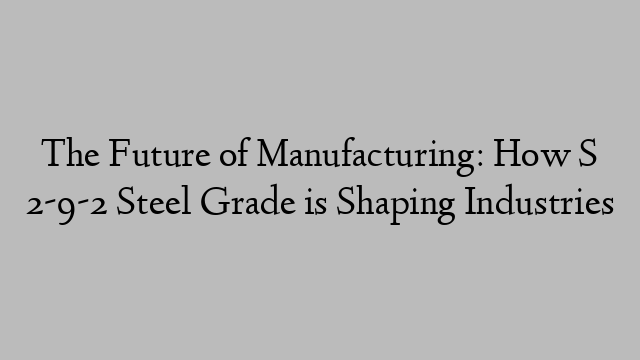 The Future of Manufacturing: How S 2-9-2 Steel Grade is Shaping Industries