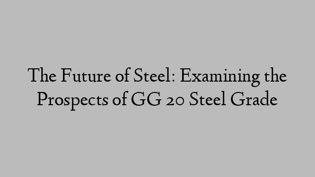 The Future of Steel: Examining the Prospects of GG 20 Steel Grade