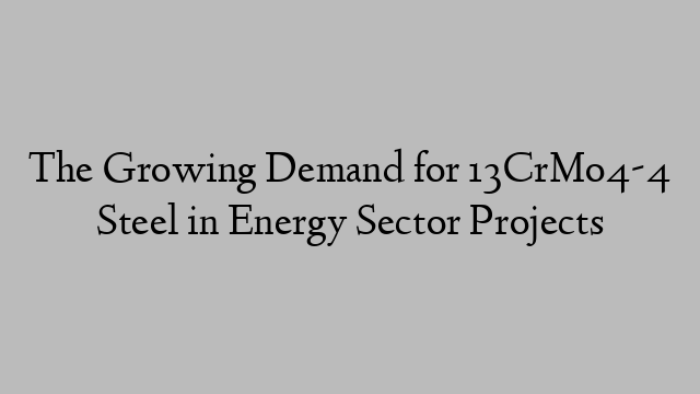 The Growing Demand for 13CrMo4-4 Steel in Energy Sector Projects