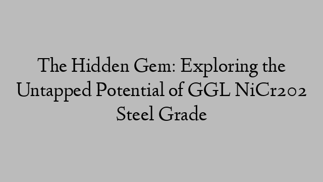 The Hidden Gem: Exploring the Untapped Potential of GGL NiCr202 Steel Grade