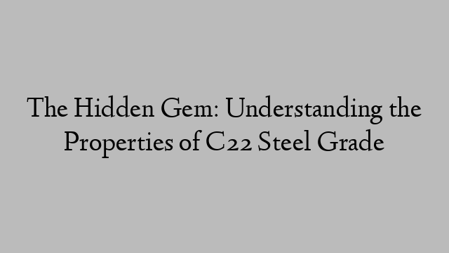 The Hidden Gem: Understanding the Properties of C22 Steel Grade