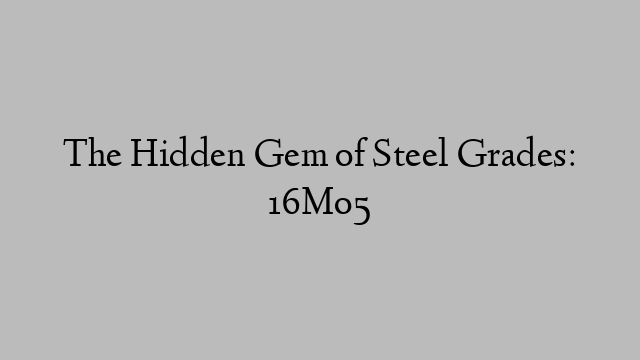 The Hidden Gem of Steel Grades: 16Mo5