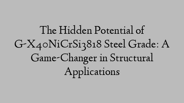 The Hidden Potential of G-X40NiCrSi3818 Steel Grade: A Game-Changer in Structural Applications