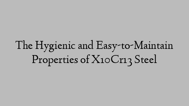 The Hygienic and Easy-to-Maintain Properties of X10Cr13 Steel