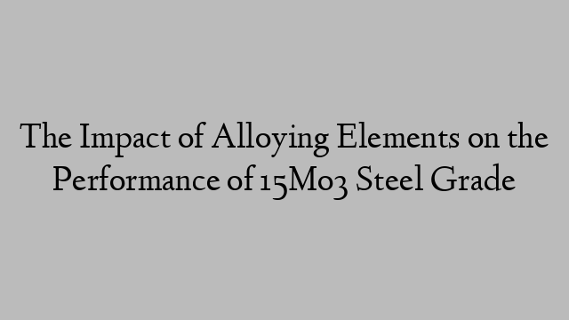 The Impact of Alloying Elements on the Performance of 15Mo3 Steel Grade