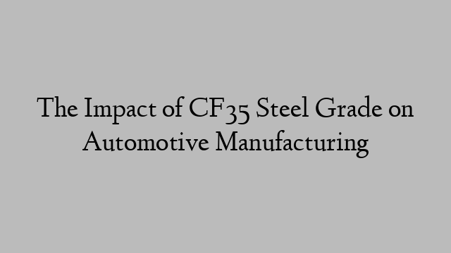 The Impact of CF35 Steel Grade on Automotive Manufacturing