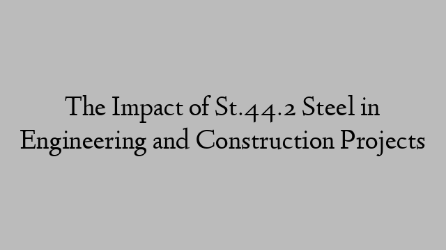 The Impact of St.44.2 Steel in Engineering and Construction Projects