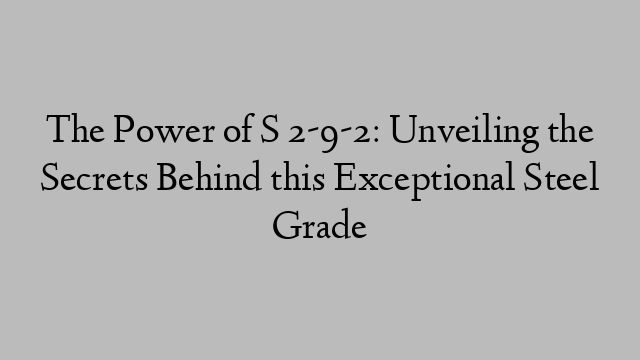 The Power of S 2-9-2: Unveiling the Secrets Behind this Exceptional Steel Grade