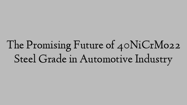 The Promising Future of 40NiCrMo22 Steel Grade in Automotive Industry