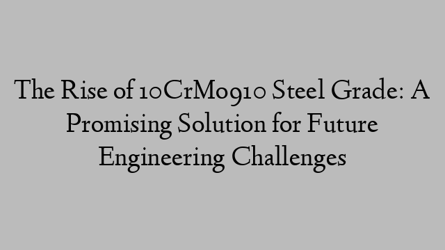 The Rise of 10CrMo910 Steel Grade: A Promising Solution for Future Engineering Challenges