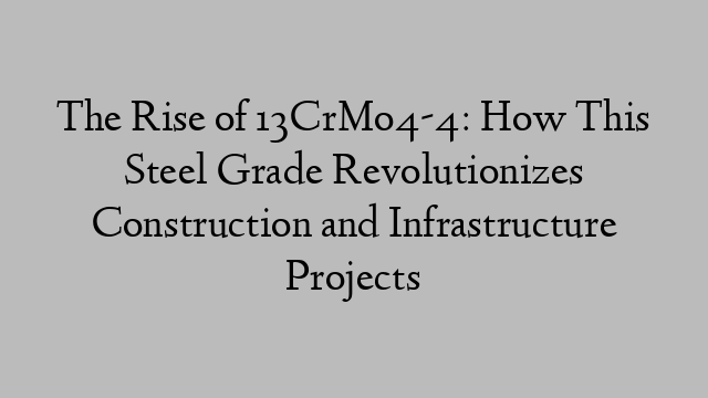 The Rise of 13CrMo4-4: How This Steel Grade Revolutionizes Construction and Infrastructure Projects