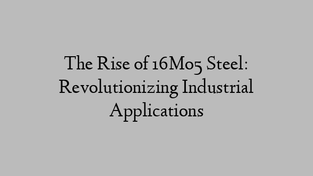 The Rise of 16Mo5 Steel: Revolutionizing Industrial Applications