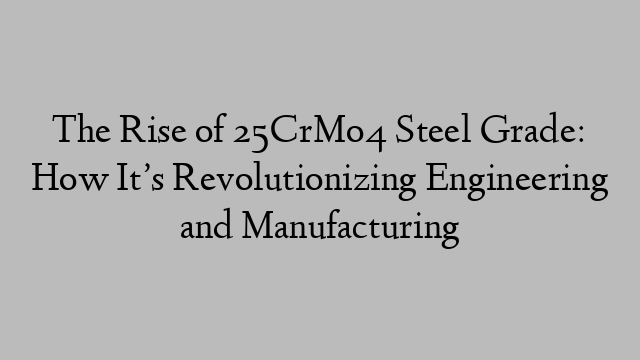 The Rise of 25CrMo4 Steel Grade: How It’s Revolutionizing Engineering and Manufacturing