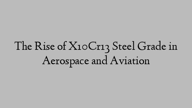 The Rise of X10Cr13 Steel Grade in Aerospace and Aviation