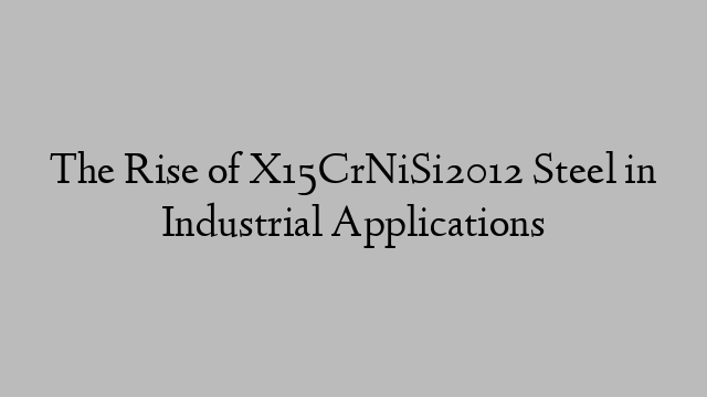 The Rise of X15CrNiSi2012 Steel in Industrial Applications