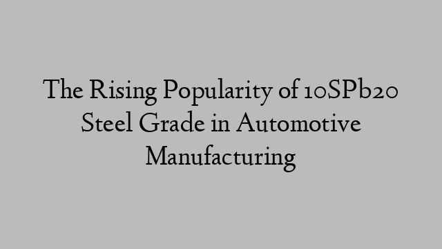 The Rising Popularity of 10SPb20 Steel Grade in Automotive Manufacturing