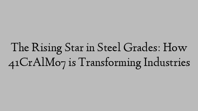 The Rising Star in Steel Grades: How 41CrAlMo7 is Transforming Industries