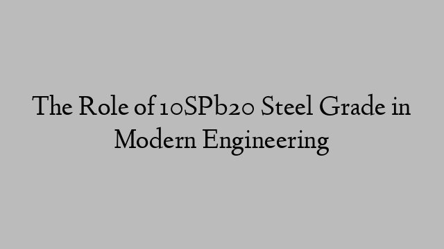 The Role of 10SPb20 Steel Grade in Modern Engineering