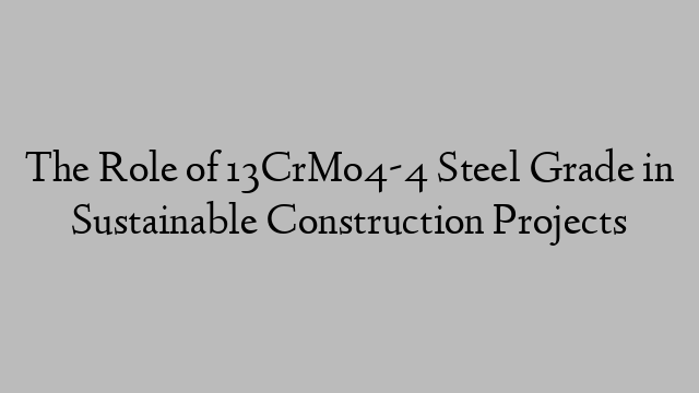 The Role of 13CrMo4-4 Steel Grade in Sustainable Construction Projects