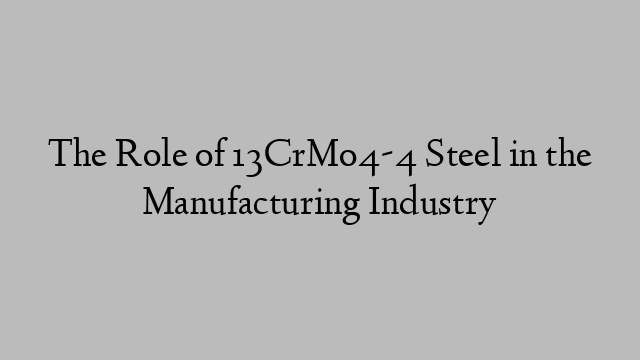 The Role of 13CrMo4-4 Steel in the Manufacturing Industry