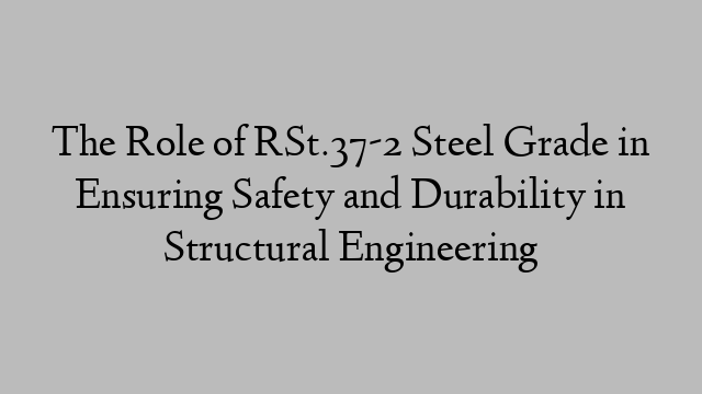 The Role of RSt.37-2 Steel Grade in Ensuring Safety and Durability in Structural Engineering