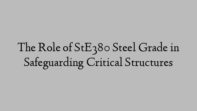 The Role of StE380 Steel Grade in Safeguarding Critical Structures