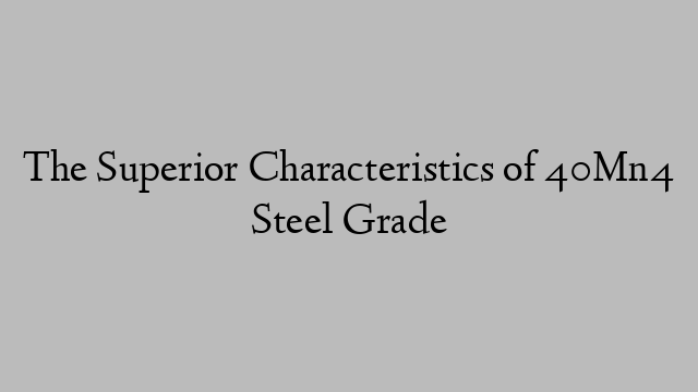 The Superior Characteristics of 40Mn4 Steel Grade