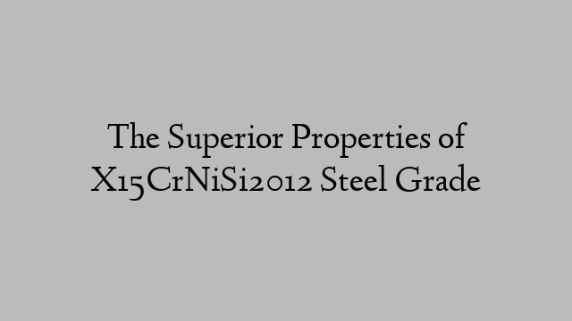 The Superior Properties of X15CrNiSi2012 Steel Grade