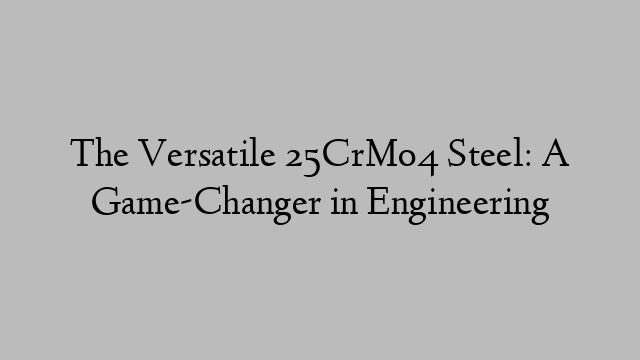 The Versatile 25CrMo4 Steel: A Game-Changer in Engineering