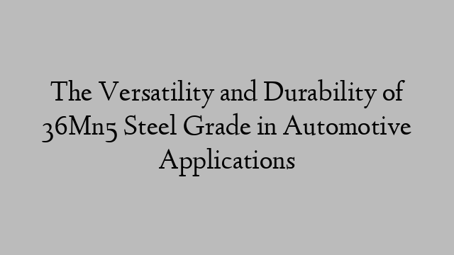 The Versatility and Durability of 36Mn5 Steel Grade in Automotive Applications