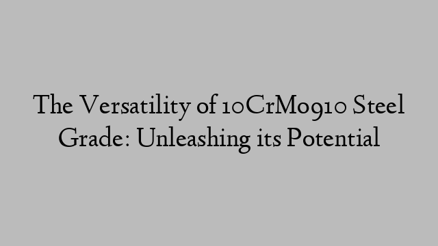 The Versatility of 10CrMo910 Steel Grade: Unleashing its Potential