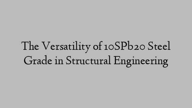 The Versatility of 10SPb20 Steel Grade in Structural Engineering