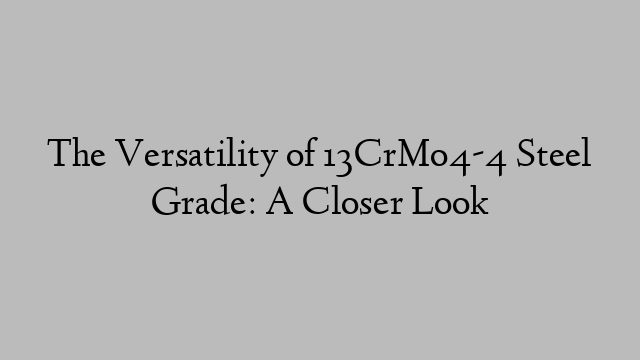 The Versatility of 13CrMo4-4 Steel Grade: A Closer Look