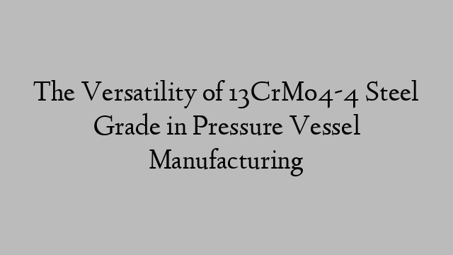 The Versatility of 13CrMo4-4 Steel Grade in Pressure Vessel Manufacturing