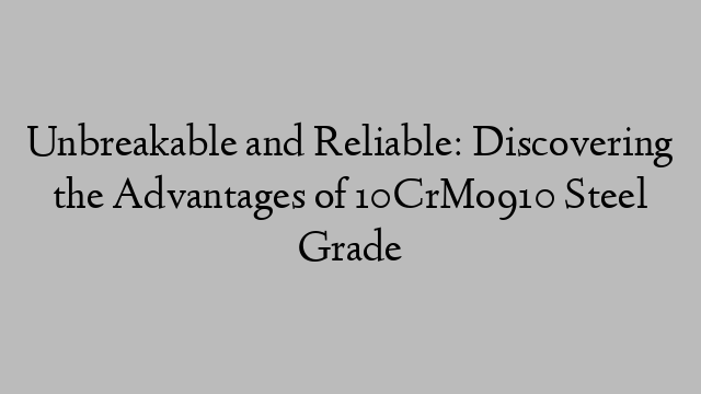 Unbreakable and Reliable: Discovering the Advantages of 10CrMo910 Steel Grade