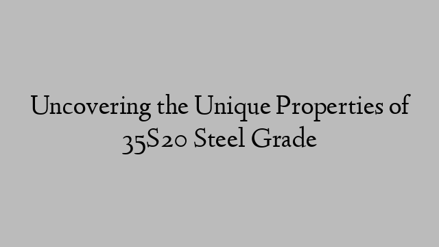 Uncovering the Unique Properties of 35S20 Steel Grade